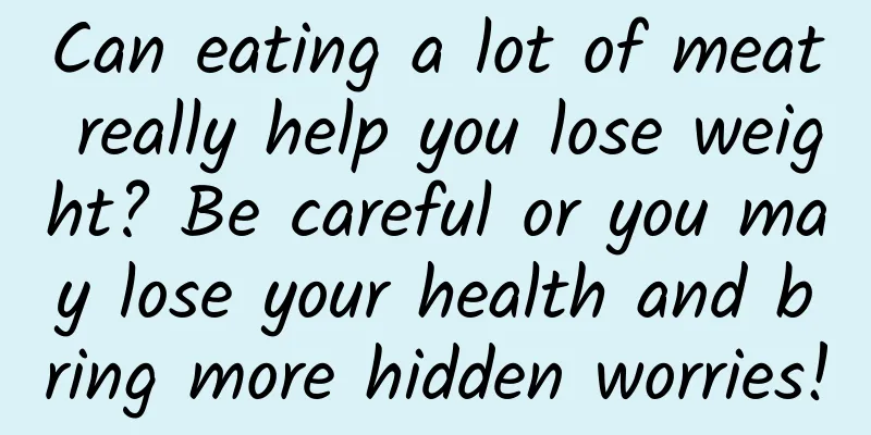 Can eating a lot of meat really help you lose weight? Be careful or you may lose your health and bring more hidden worries!