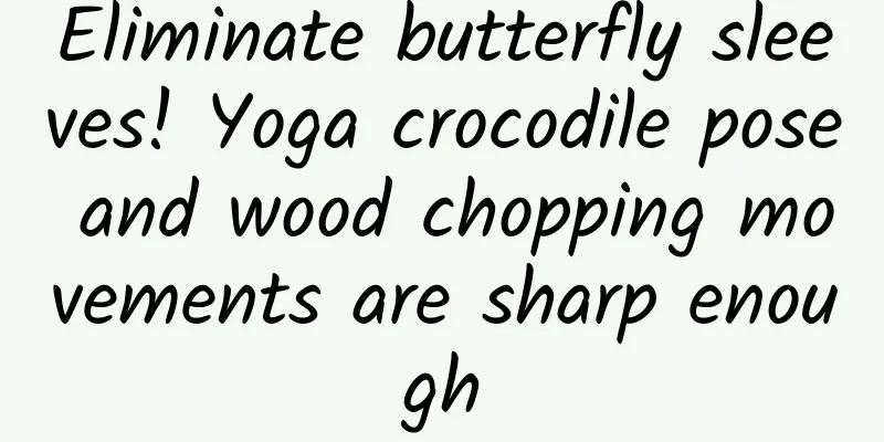 Eliminate butterfly sleeves! Yoga crocodile pose and wood chopping movements are sharp enough