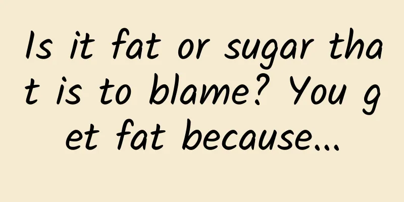 Is it fat or sugar that is to blame? You get fat because...