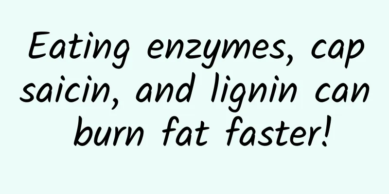 Eating enzymes, capsaicin, and lignin can burn fat faster!