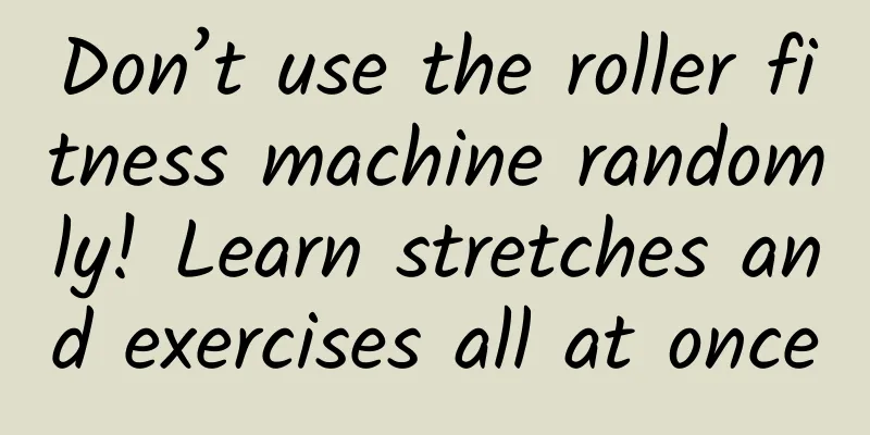 Don’t use the roller fitness machine randomly! Learn stretches and exercises all at once