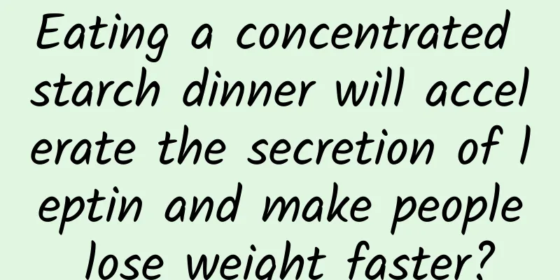 Eating a concentrated starch dinner will accelerate the secretion of leptin and make people lose weight faster?