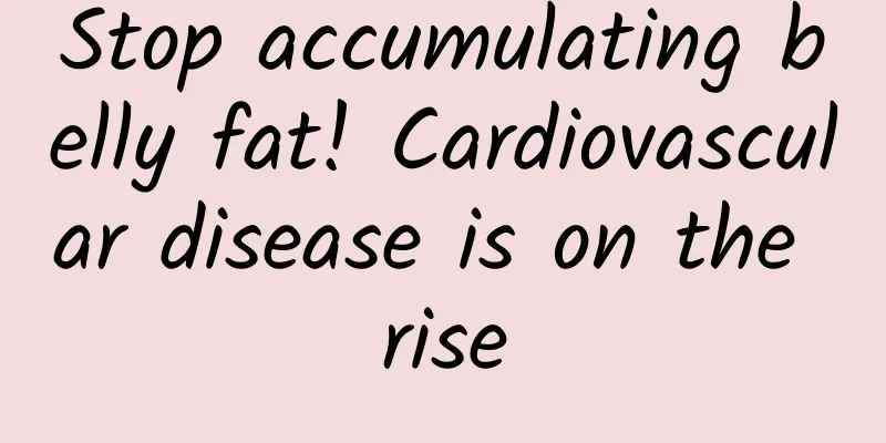 Stop accumulating belly fat! Cardiovascular disease is on the rise