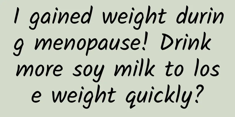 I gained weight during menopause! Drink more soy milk to lose weight quickly?