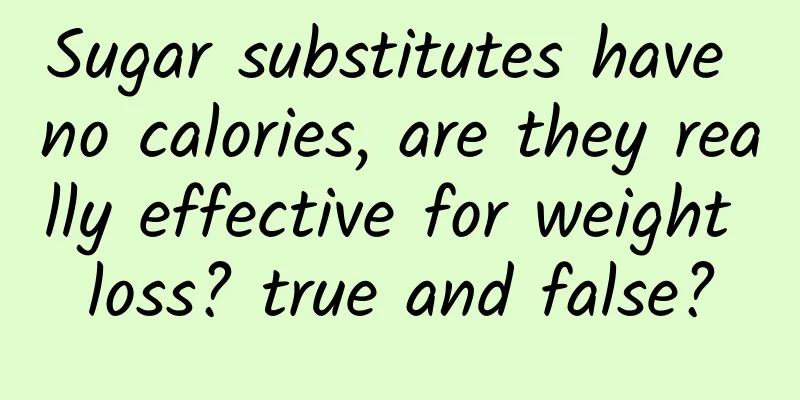 Sugar substitutes have no calories, are they really effective for weight loss? true and false?