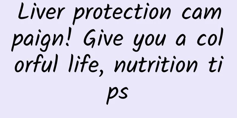 Liver protection campaign! Give you a colorful life, nutrition tips