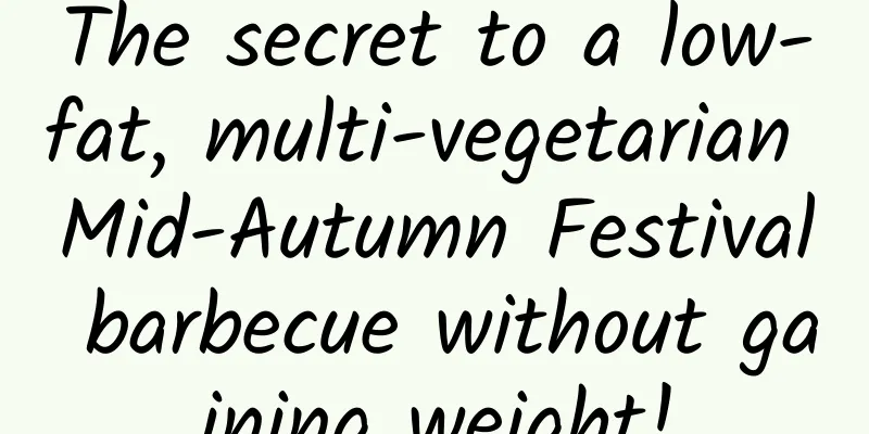 The secret to a low-fat, multi-vegetarian Mid-Autumn Festival barbecue without gaining weight!