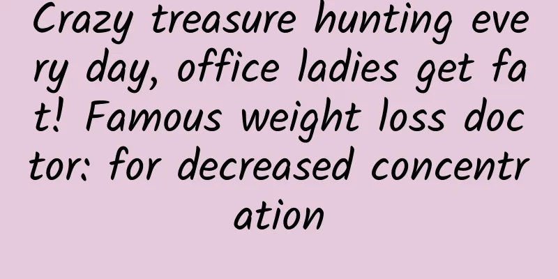 Crazy treasure hunting every day, office ladies get fat! Famous weight loss doctor: for decreased concentration