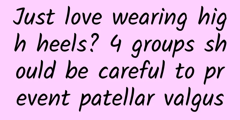 Just love wearing high heels? 4 groups should be careful to prevent patellar valgus