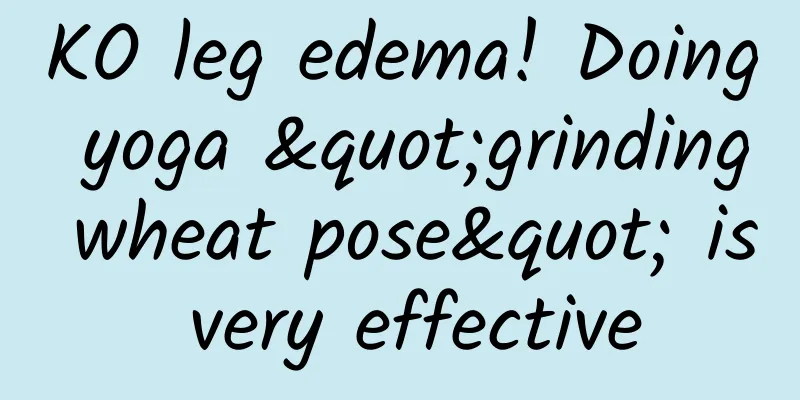 KO leg edema! Doing yoga "grinding wheat pose" is very effective