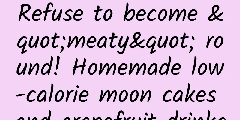 Refuse to become "meaty" round! Homemade low-calorie moon cakes and grapefruit drinks
