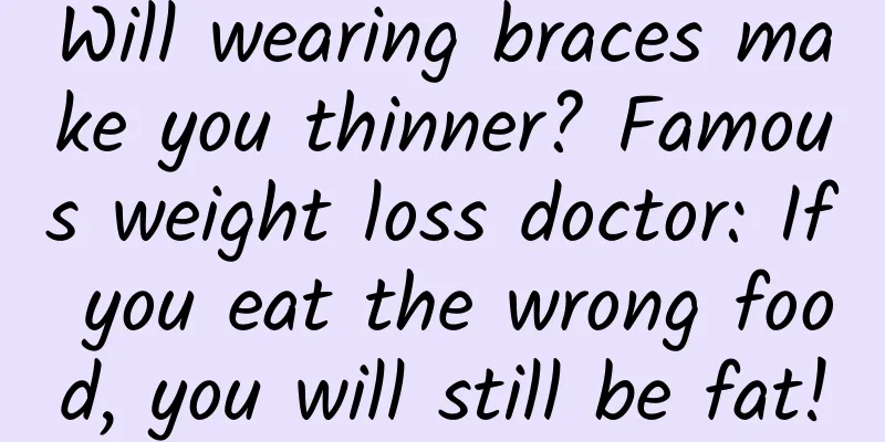 Will wearing braces make you thinner? Famous weight loss doctor: If you eat the wrong food, you will still be fat!