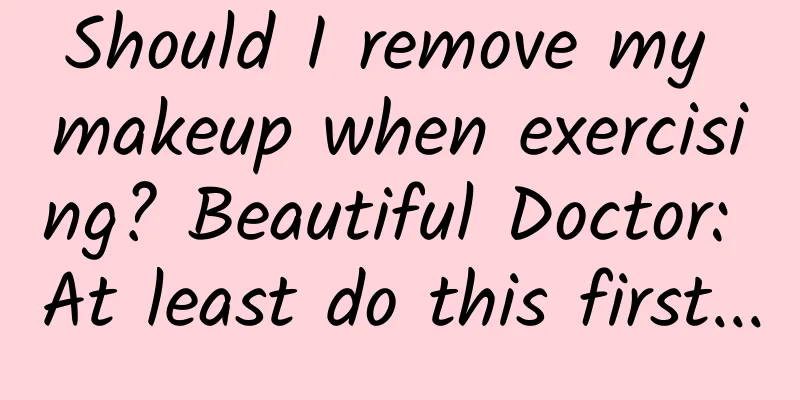 Should I remove my makeup when exercising? Beautiful Doctor: At least do this first...