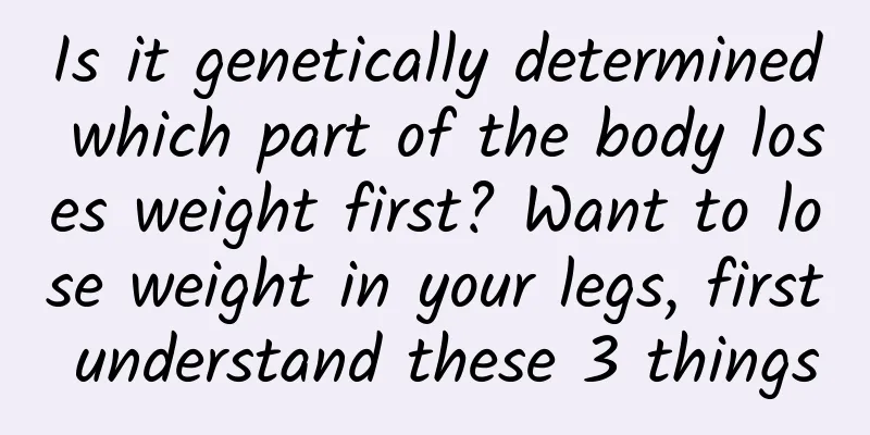 Is it genetically determined which part of the body loses weight first? Want to lose weight in your legs, first understand these 3 things