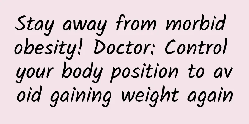 Stay away from morbid obesity! Doctor: Control your body position to avoid gaining weight again