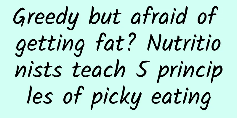 Greedy but afraid of getting fat? Nutritionists teach 5 principles of picky eating