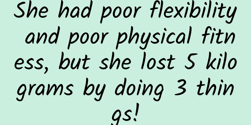 She had poor flexibility and poor physical fitness, but she lost 5 kilograms by doing 3 things!
