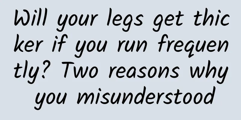 Will your legs get thicker if you run frequently? Two reasons why you misunderstood