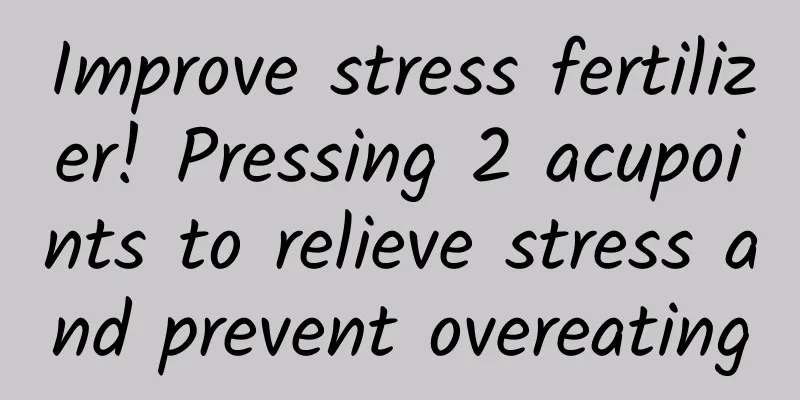 Improve stress fertilizer! Pressing 2 acupoints to relieve stress and prevent overeating