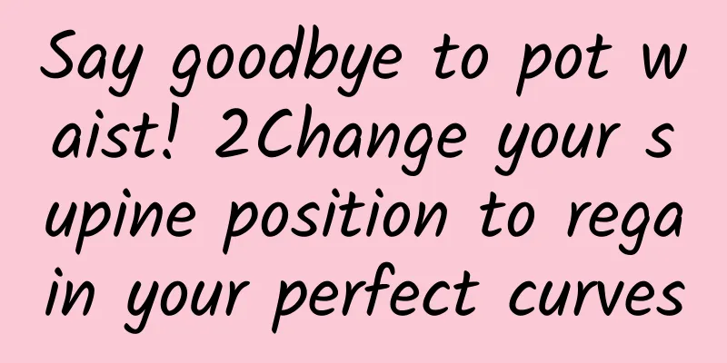 Say goodbye to pot waist! 2Change your supine position to regain your perfect curves