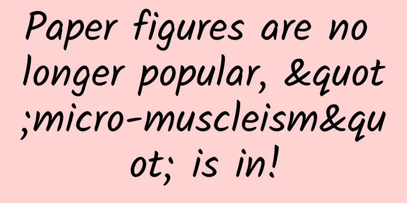 Paper figures are no longer popular, "micro-muscleism" is in!