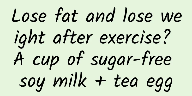 Lose fat and lose weight after exercise? A cup of sugar-free soy milk + tea egg
