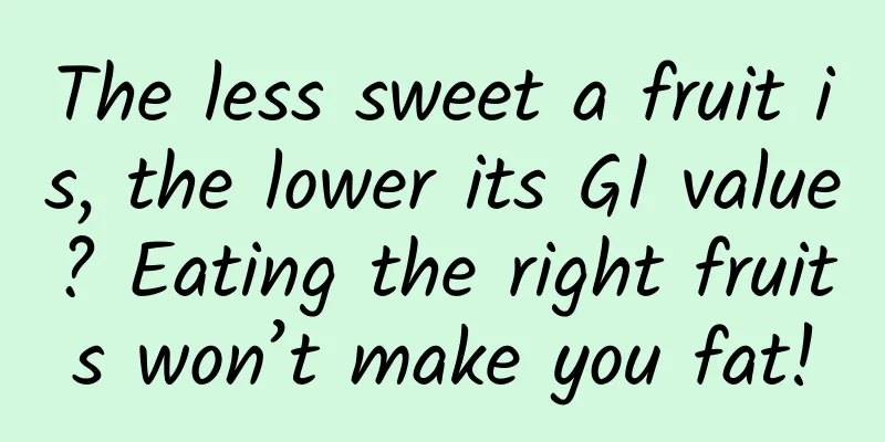 The less sweet a fruit is, the lower its GI value? Eating the right fruits won’t make you fat!