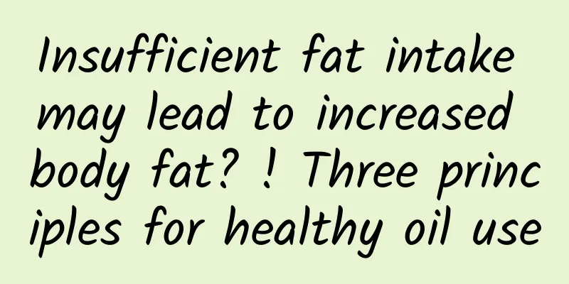 Insufficient fat intake may lead to increased body fat? ! Three principles for healthy oil use