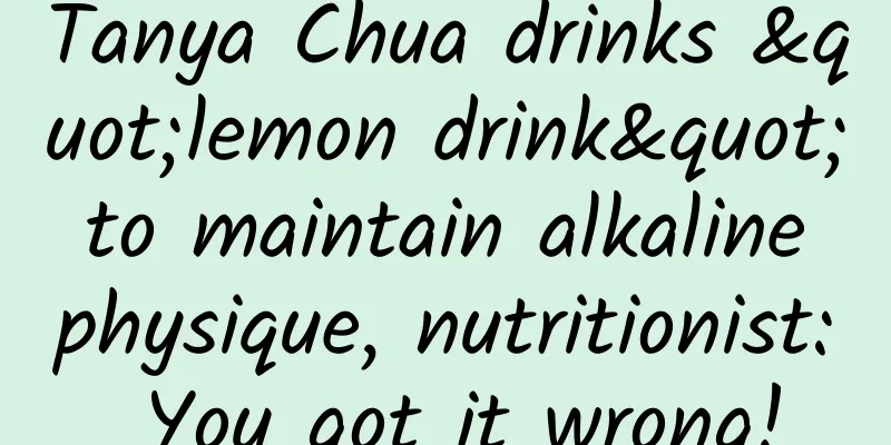 Tanya Chua drinks "lemon drink" to maintain alkaline physique, nutritionist: You got it wrong!