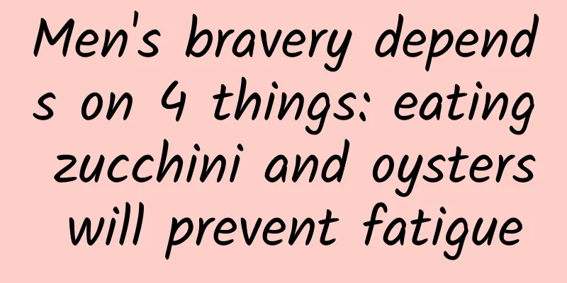Men's bravery depends on 4 things: eating zucchini and oysters will prevent fatigue