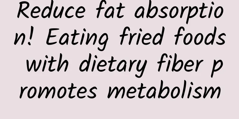 Reduce fat absorption! Eating fried foods with dietary fiber promotes metabolism