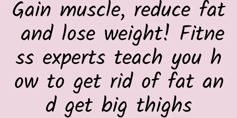 Gain muscle, reduce fat and lose weight! Fitness experts teach you how to get rid of fat and get big thighs