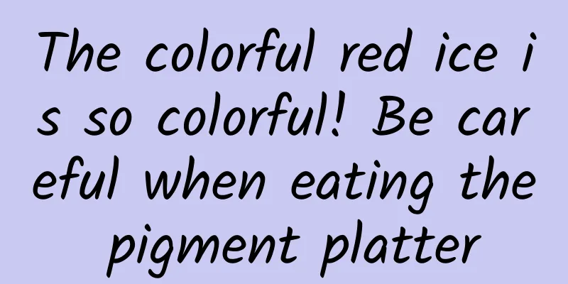 The colorful red ice is so colorful! Be careful when eating the pigment platter