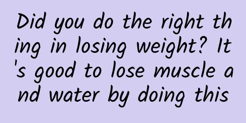 Did you do the right thing in losing weight? It's good to lose muscle and water by doing this