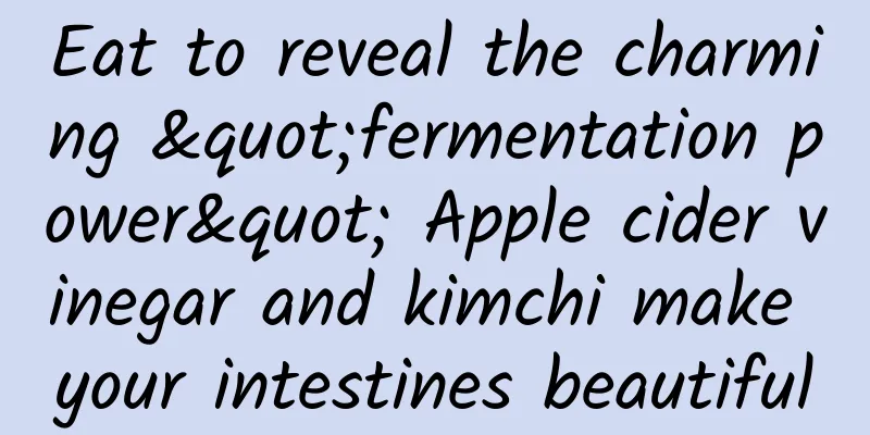 Eat to reveal the charming "fermentation power" Apple cider vinegar and kimchi make your intestines beautiful