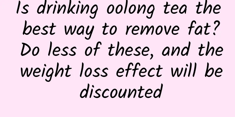 Is drinking oolong tea the best way to remove fat? Do less of these, and the weight loss effect will be discounted