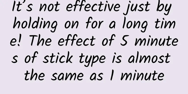 It’s not effective just by holding on for a long time! The effect of 5 minutes of stick type is almost the same as 1 minute