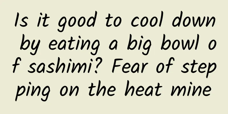 Is it good to cool down by eating a big bowl of sashimi? Fear of stepping on the heat mine