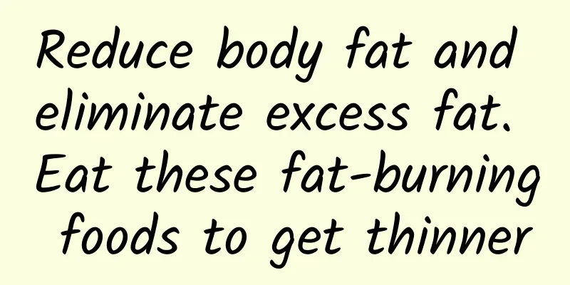 Reduce body fat and eliminate excess fat. Eat these fat-burning foods to get thinner
