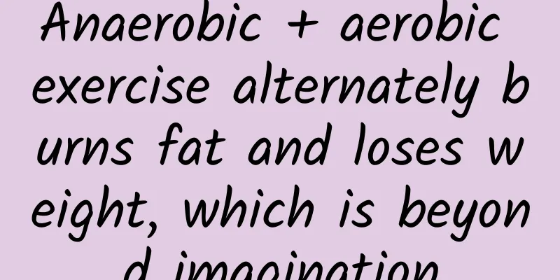 Anaerobic + aerobic exercise alternately burns fat and loses weight, which is beyond imagination