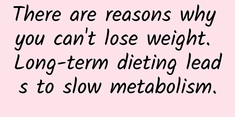 There are reasons why you can't lose weight. Long-term dieting leads to slow metabolism.