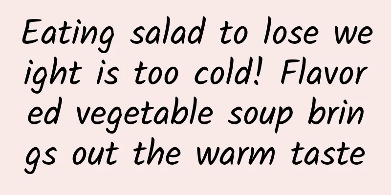 Eating salad to lose weight is too cold! Flavored vegetable soup brings out the warm taste