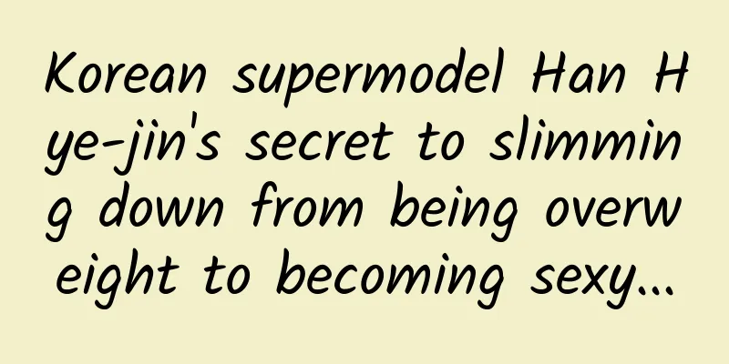 Korean supermodel Han Hye-jin's secret to slimming down from being overweight to becoming sexy...