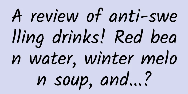 A review of anti-swelling drinks! Red bean water, winter melon soup, and...?