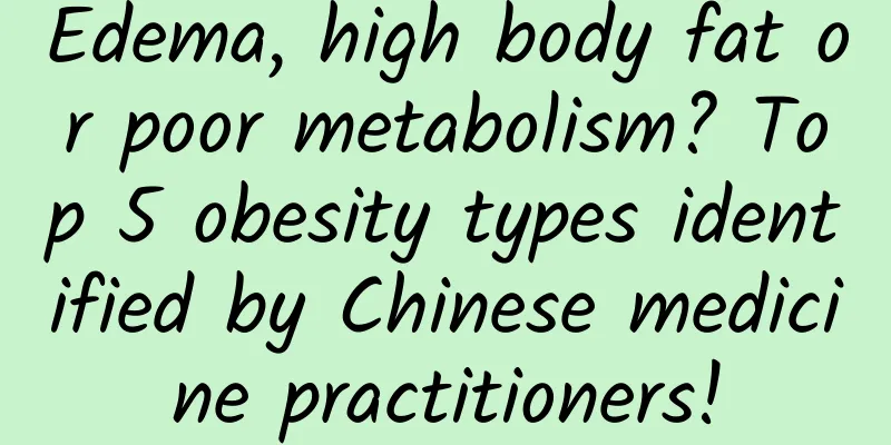 Edema, high body fat or poor metabolism? Top 5 obesity types identified by Chinese medicine practitioners!