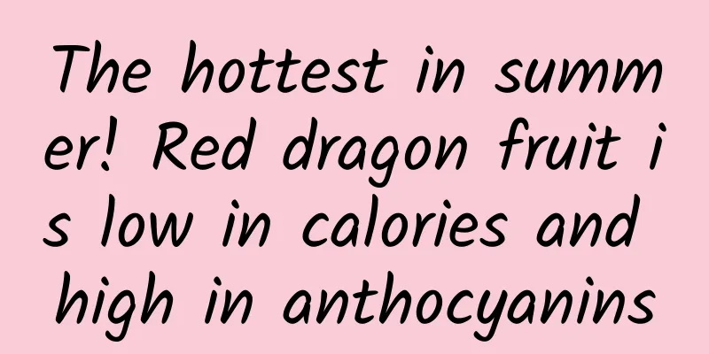The hottest in summer! Red dragon fruit is low in calories and high in anthocyanins