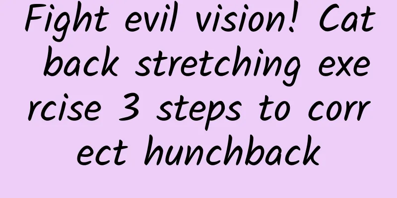 Fight evil vision! Cat back stretching exercise 3 steps to correct hunchback