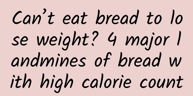 Can’t eat bread to lose weight? 4 major landmines of bread with high calorie count