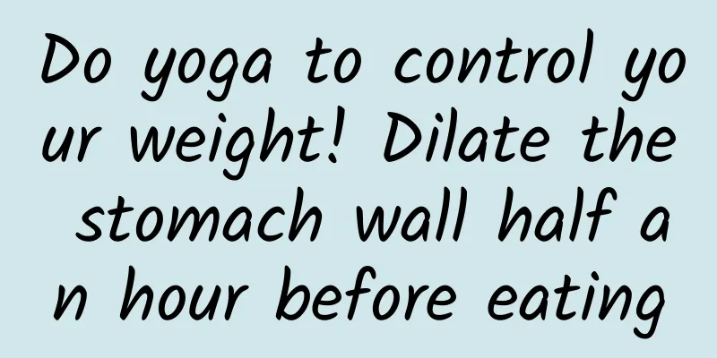Do yoga to control your weight! Dilate the stomach wall half an hour before eating