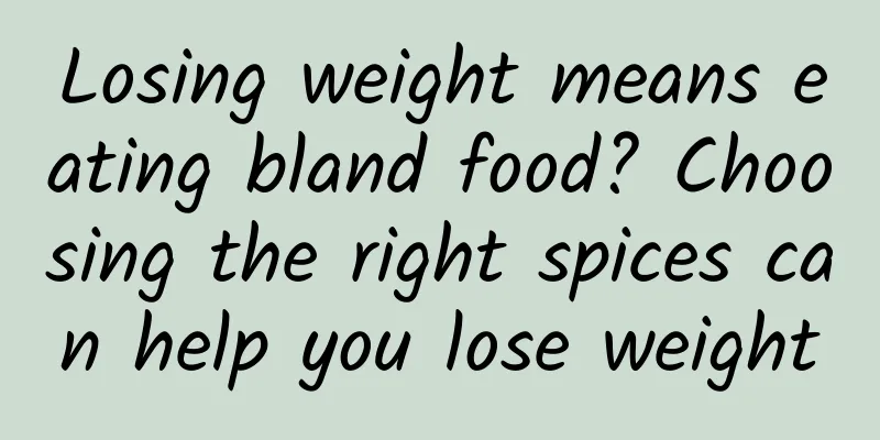 Losing weight means eating bland food? Choosing the right spices can help you lose weight